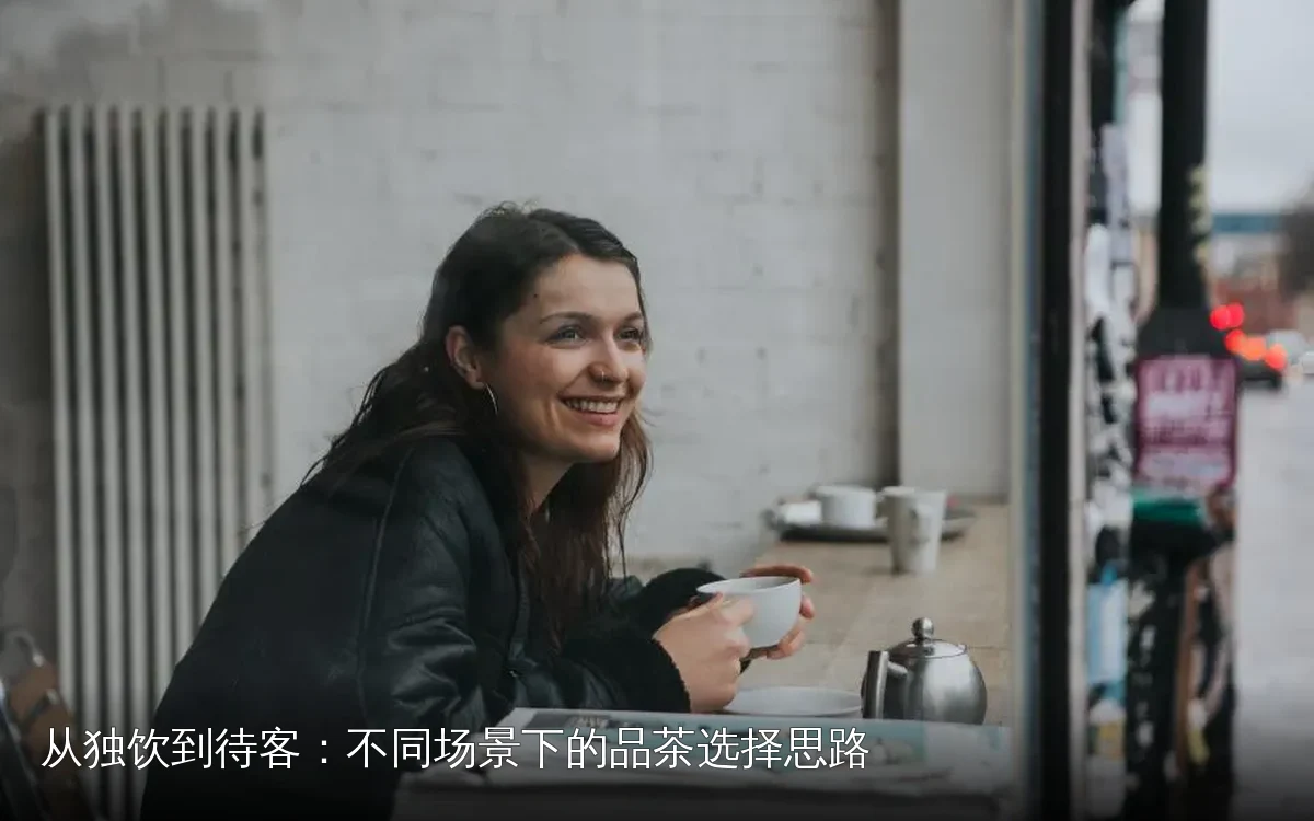 从独饮到待客:不同场景下的品茶选择思路